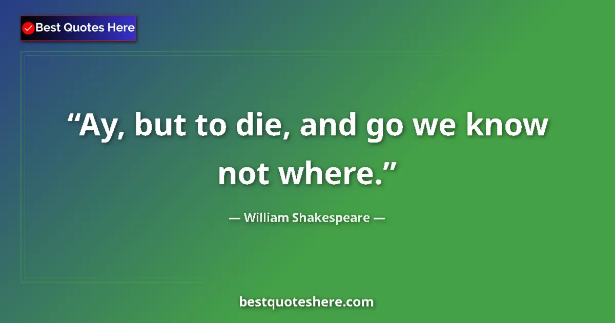 Quote by William Shakespeare: Ay, but to die, and go we know not where.