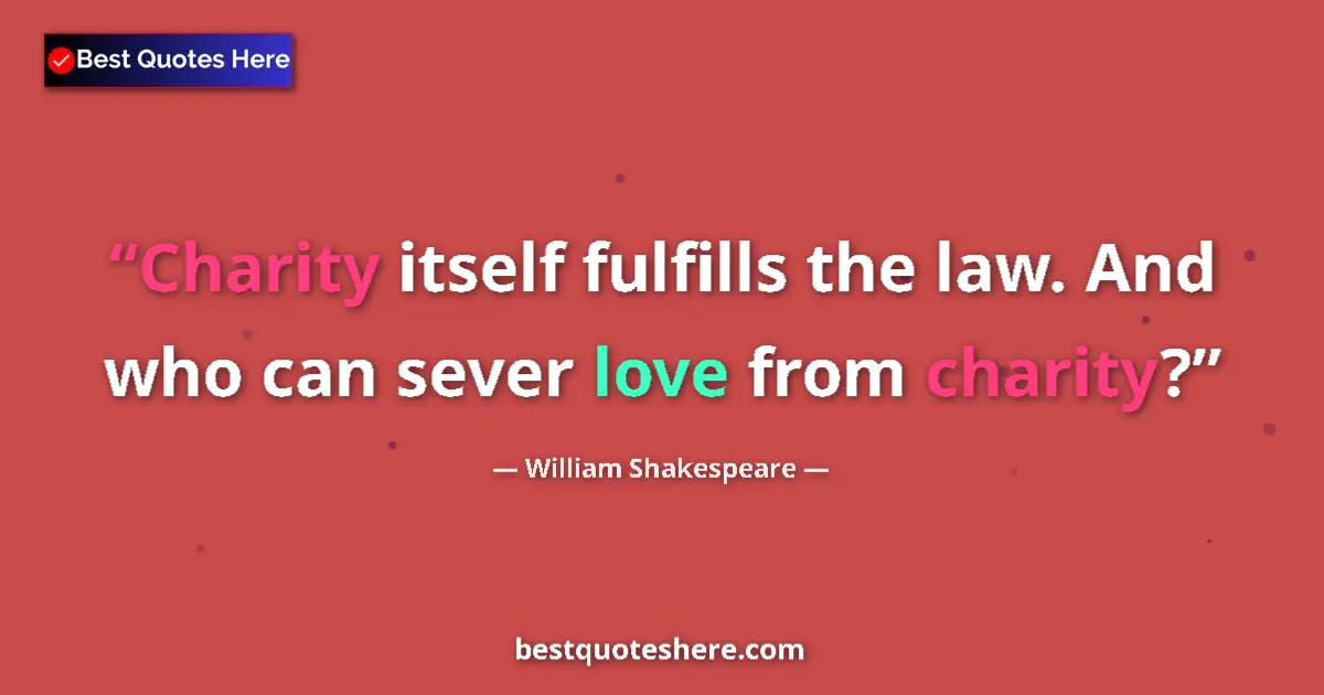Quote by William Shakespeare: Charity itself fulfills the law. And who can sever love from charity?...