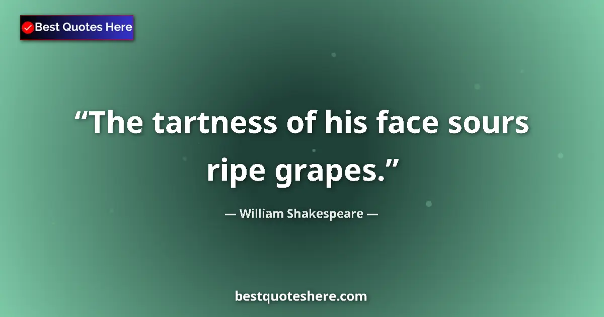 Quote by William Shakespeare: The tartness of his face sours ripe grapes....