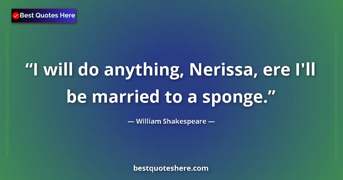 Quote by William Shakespeare: I will do anything, Nerissa, ere I'll be married to a sponge....