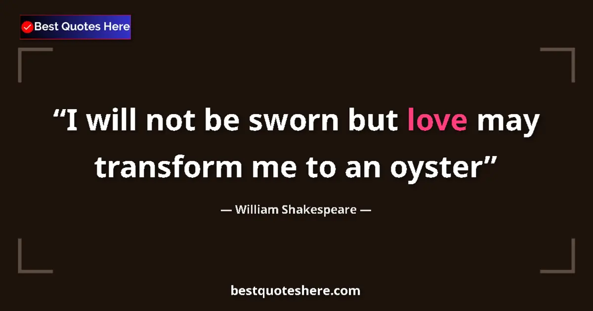 Image for the quote by William Shakespeare: I will not be sworn but love may transform me to an oyster...