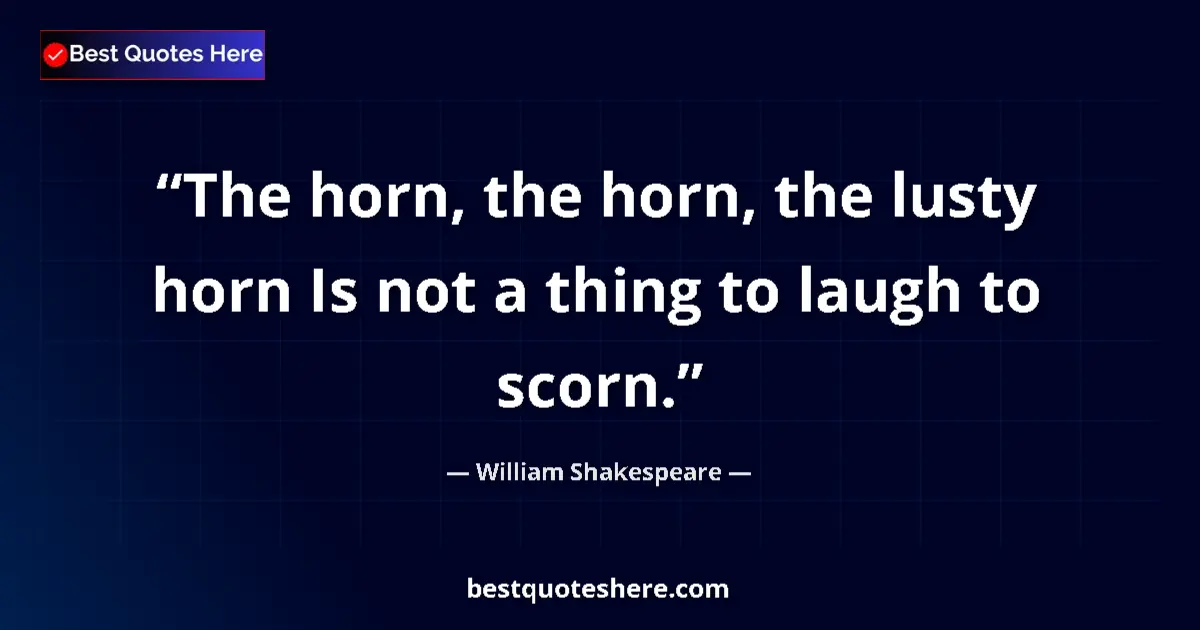 Quote by William Shakespeare: The horn, the horn, the lusty horn Is not a thing to laugh to scorn....