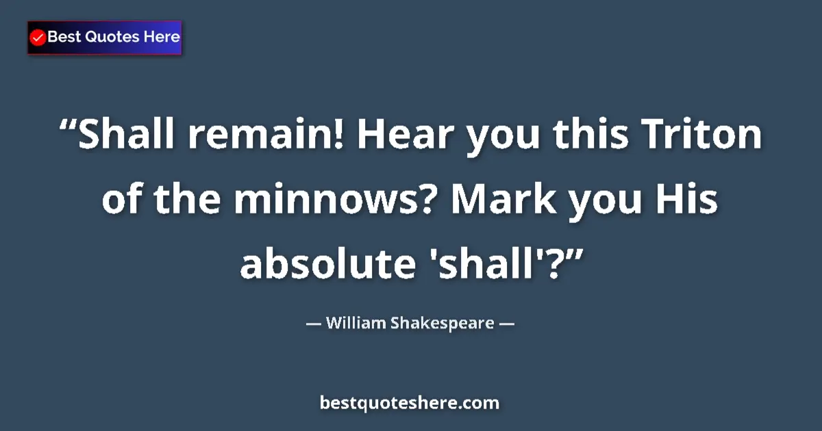 Quote by William Shakespeare: Shall remain! Hear you this Triton of the minnows? Mark you His absolute 'shall'?...