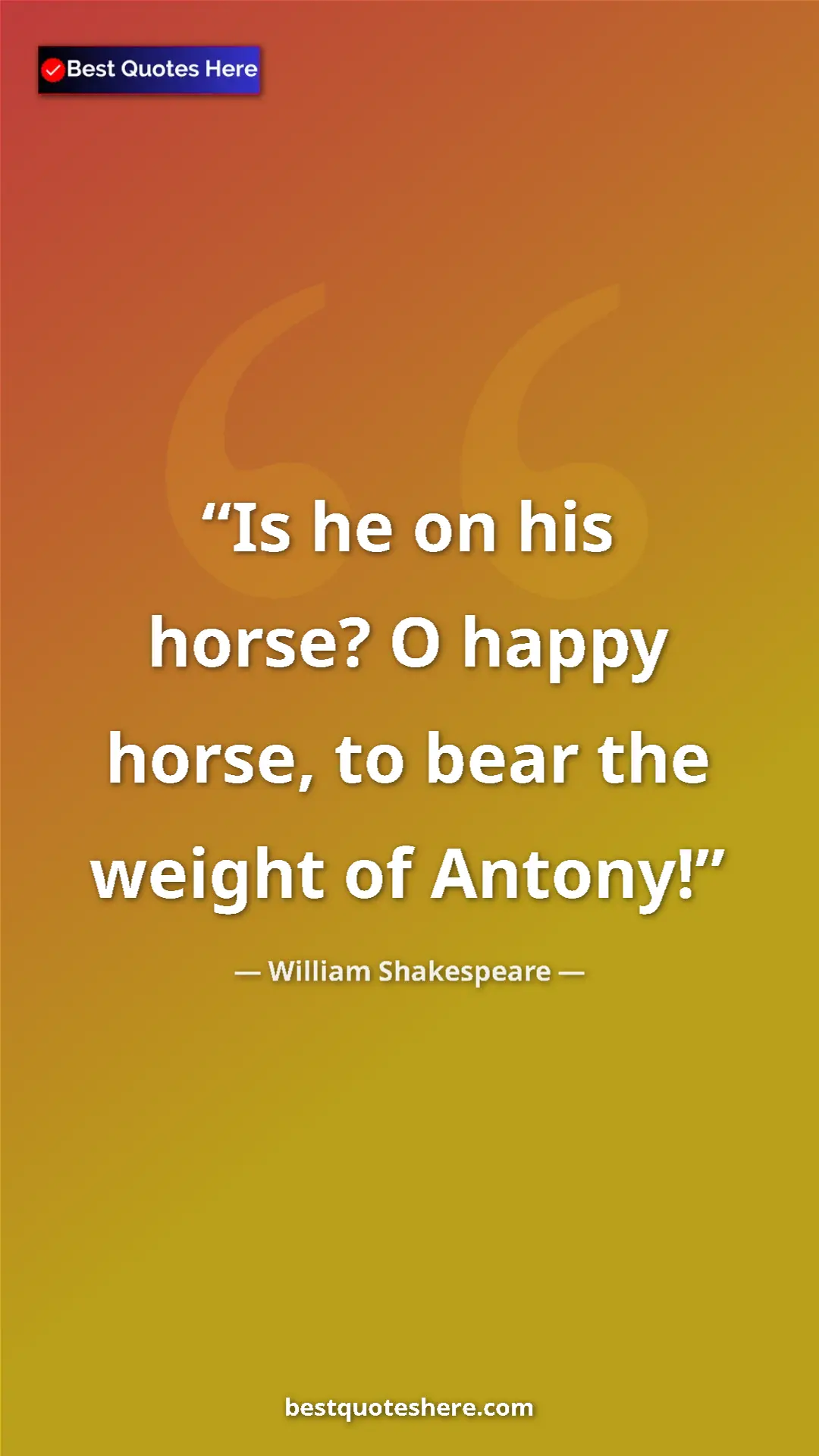 William Shakespeare Quote Card: "Is he on his horse? O happy horse, to bear the weight of..." Pinterest quote poster by William Shakespeare: "Is he on his horse? O happy horse, to bear the weight of..."