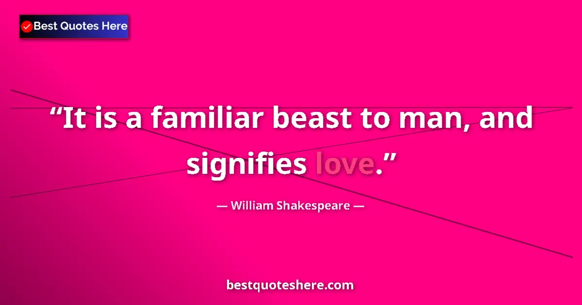 Quote by William Shakespeare: It is a familiar beast to man, and signifies love....