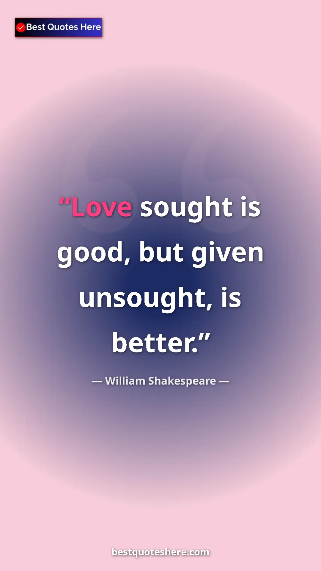 Pinterest quote poster by William Shakespeare: "Love sought is good, but given unsought, is better."
