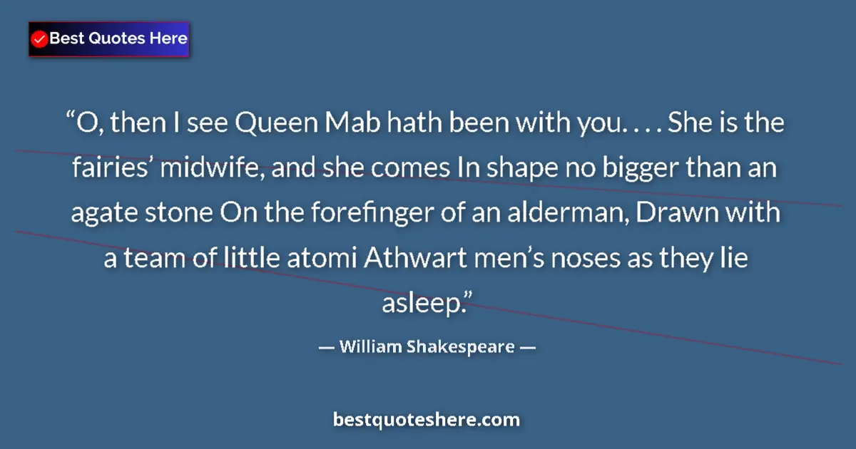 Quote by William Shakespeare: O, then I see Queen Mab hath been with you. . . . She is the fairies’ midwife, and she comes In shap...