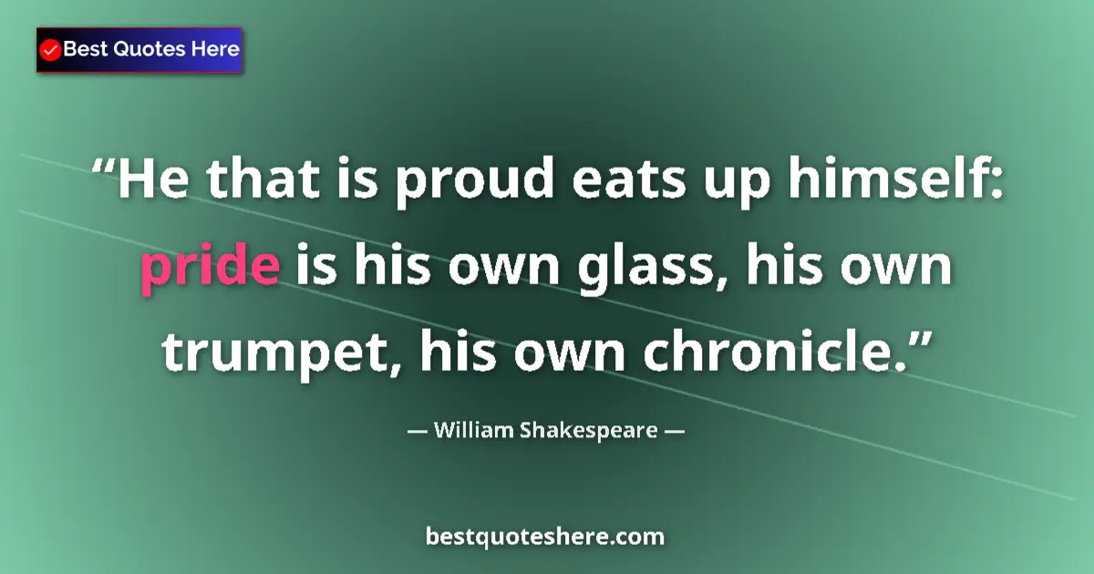 Quote by William Shakespeare: He that is proud eats up himself: pride is his own glass, his own trumpet, his own chronicle....