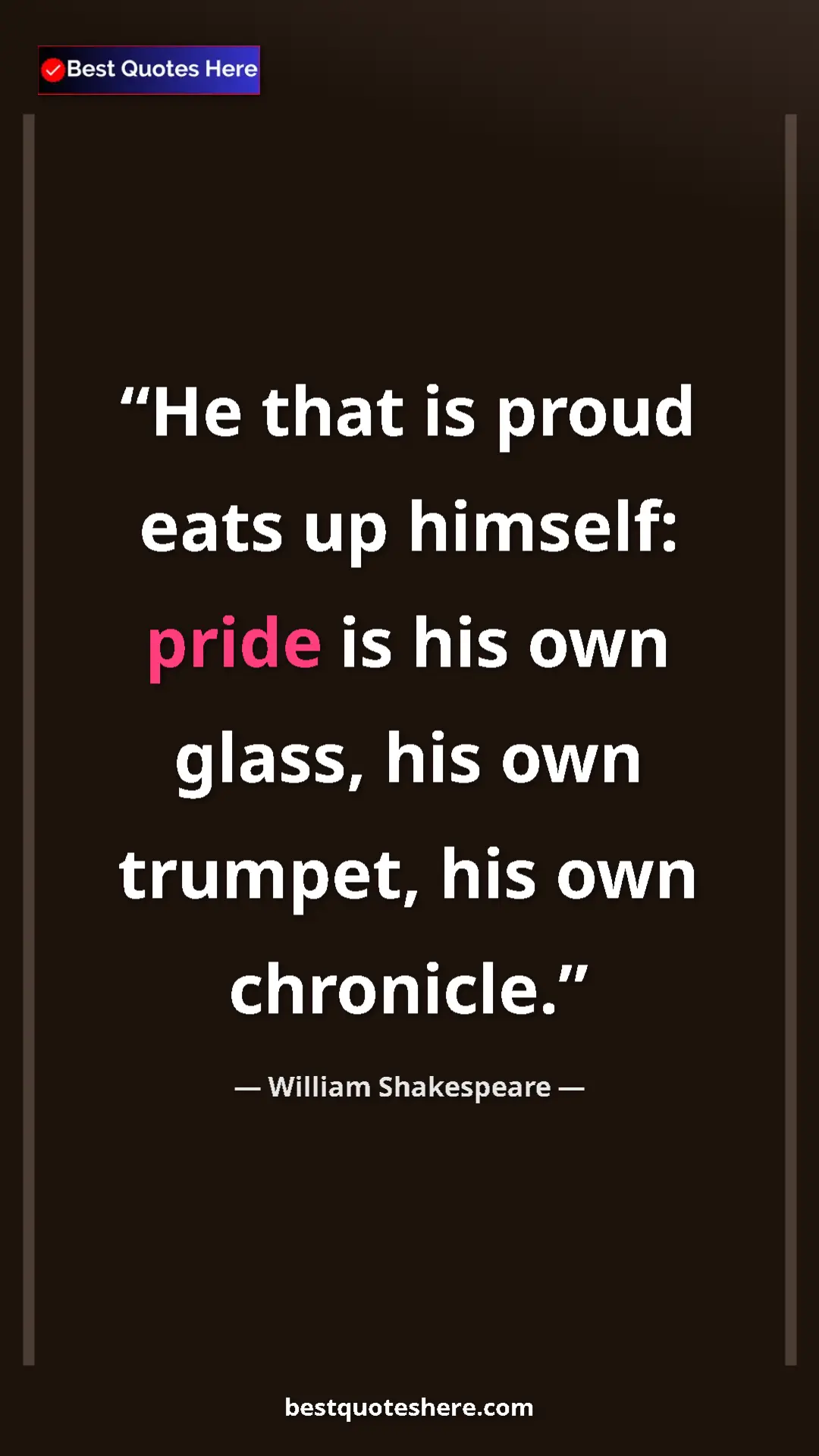 William Shakespeare Quote Card: "He that is proud eats up himself: pride is his own glass,..." Pinterest quote poster by William Shakespeare: "He that is proud eats up himself: pride is his own glass,..."
