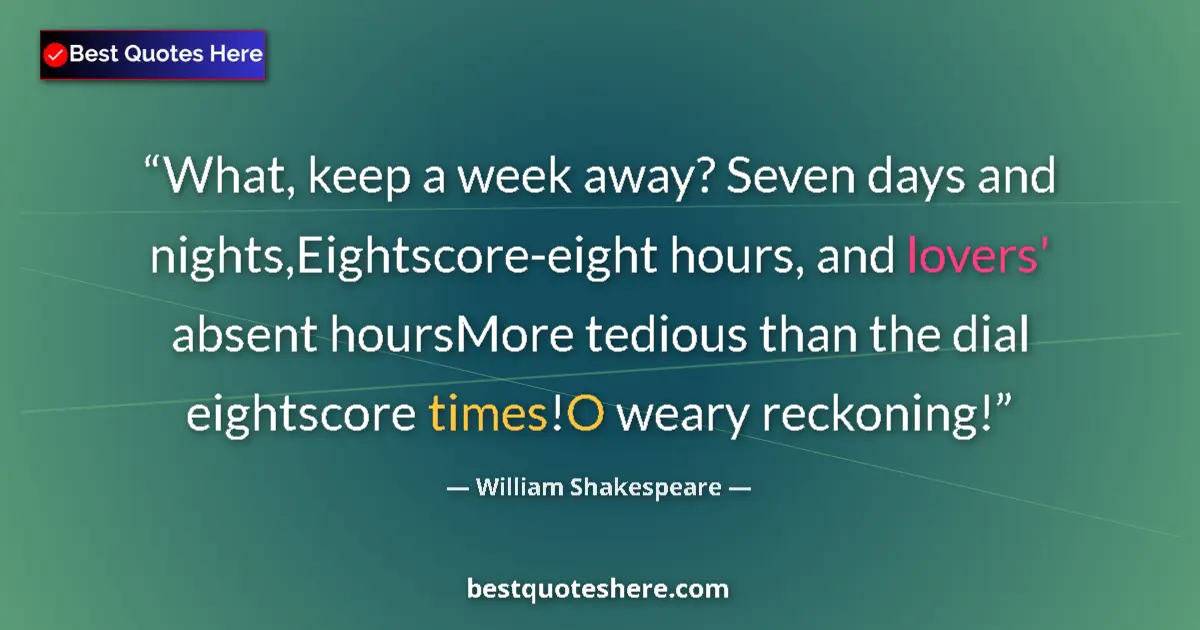 Quote by William Shakespeare: What, keep a week away? Seven days and nights,Eightscore-eight hours, and lovers' absent hoursMore t...