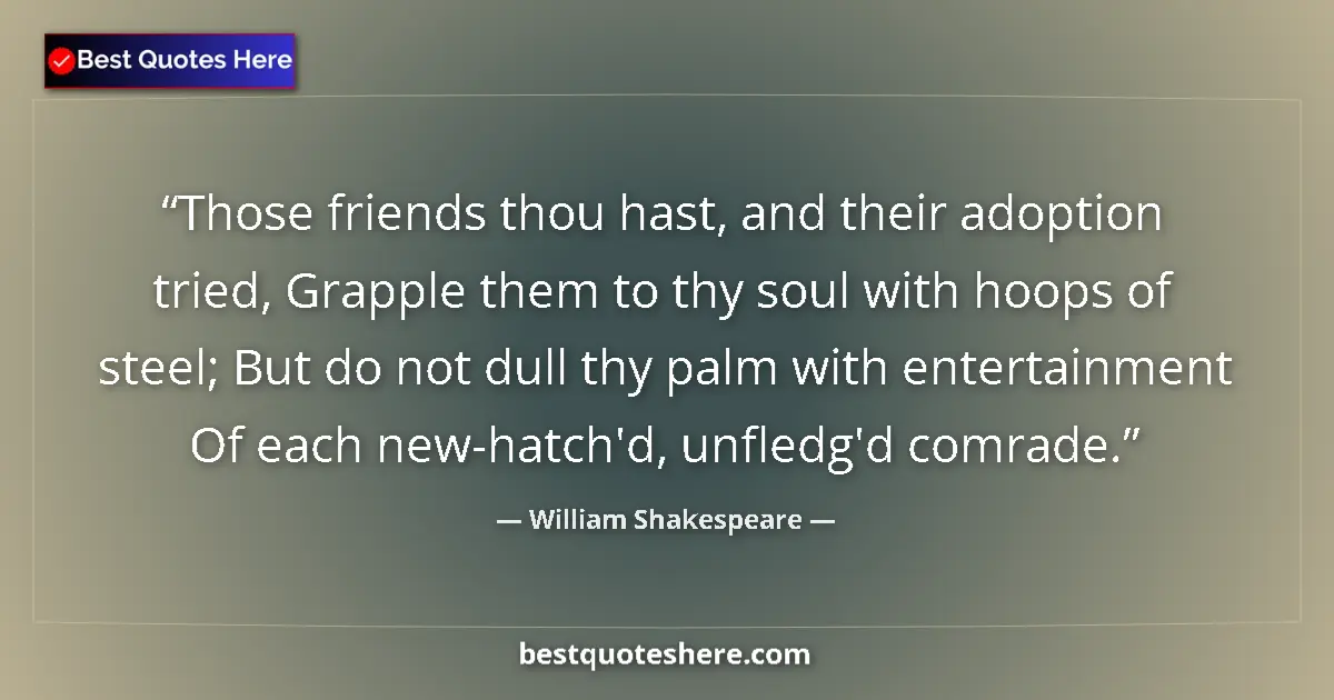 Image for the quote by William Shakespeare: Those friends thou hast, and their adoption tried, Grapple them to thy soul with hoops of steel; But...