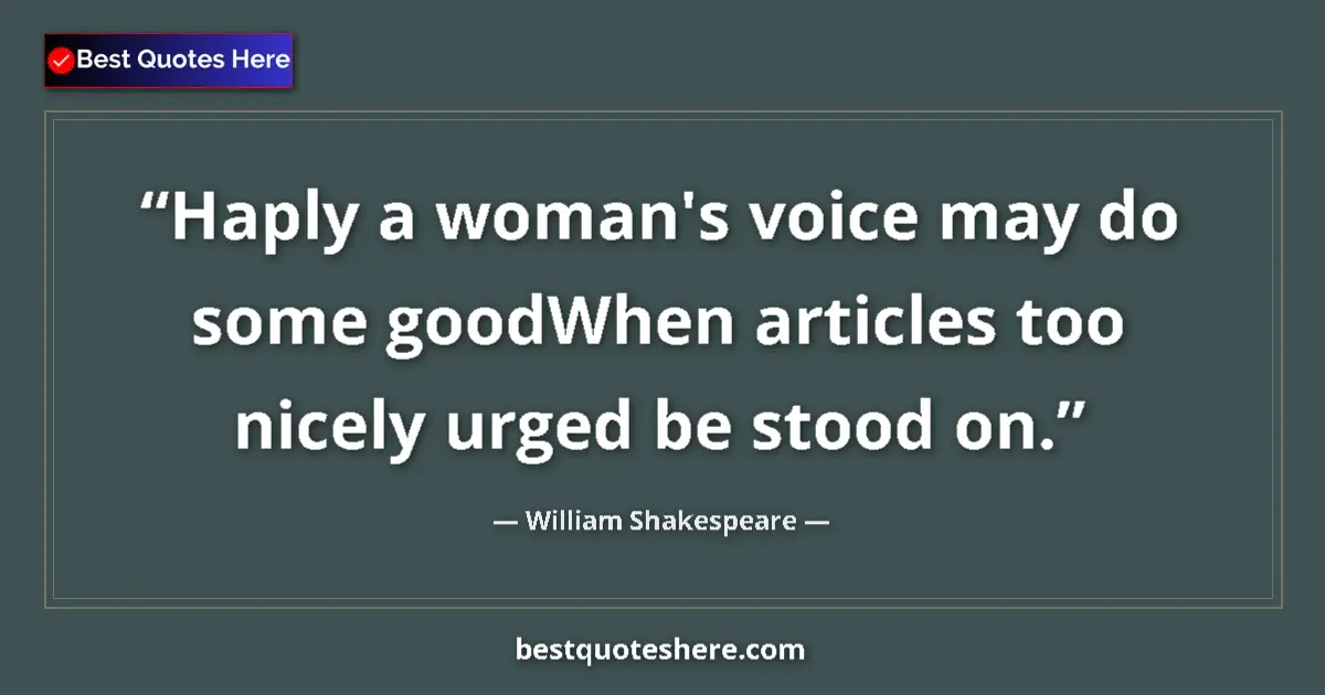 Quote by William Shakespeare: Haply a woman's voice may do some goodWhen articles too nicely urged be stood on....