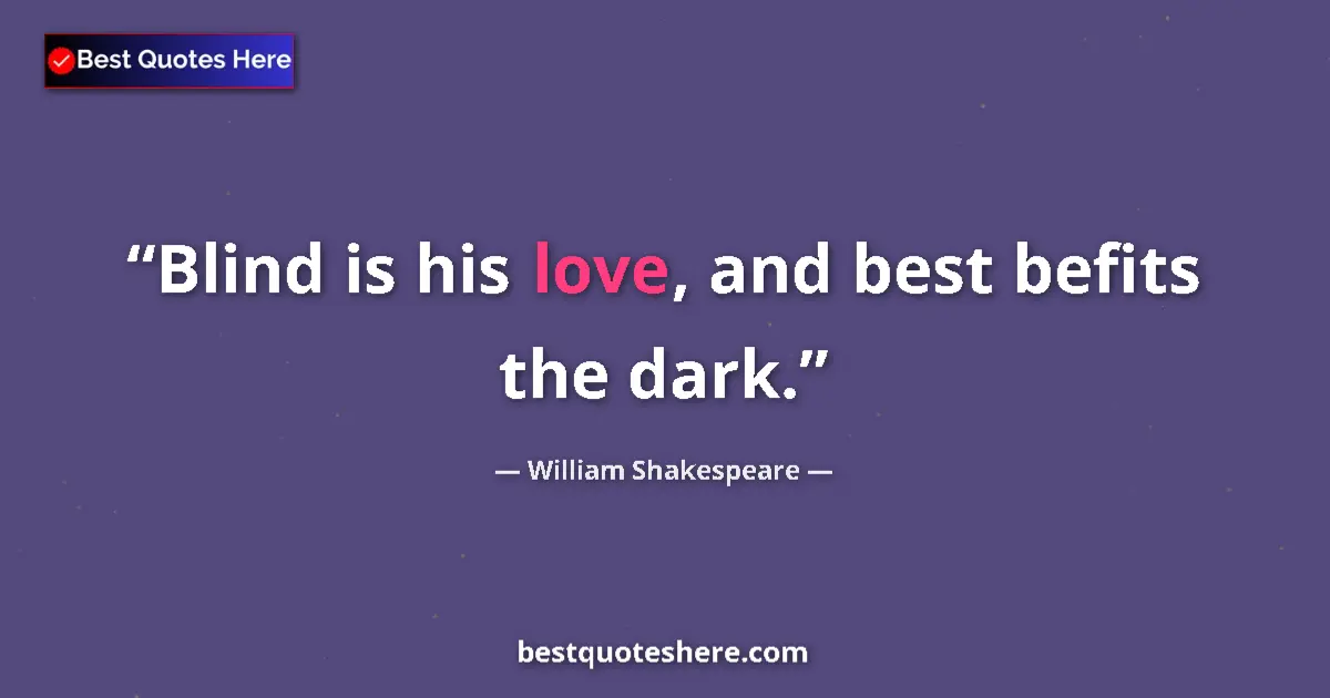 Quote by William Shakespeare: Blind is his love, and best befits the dark.