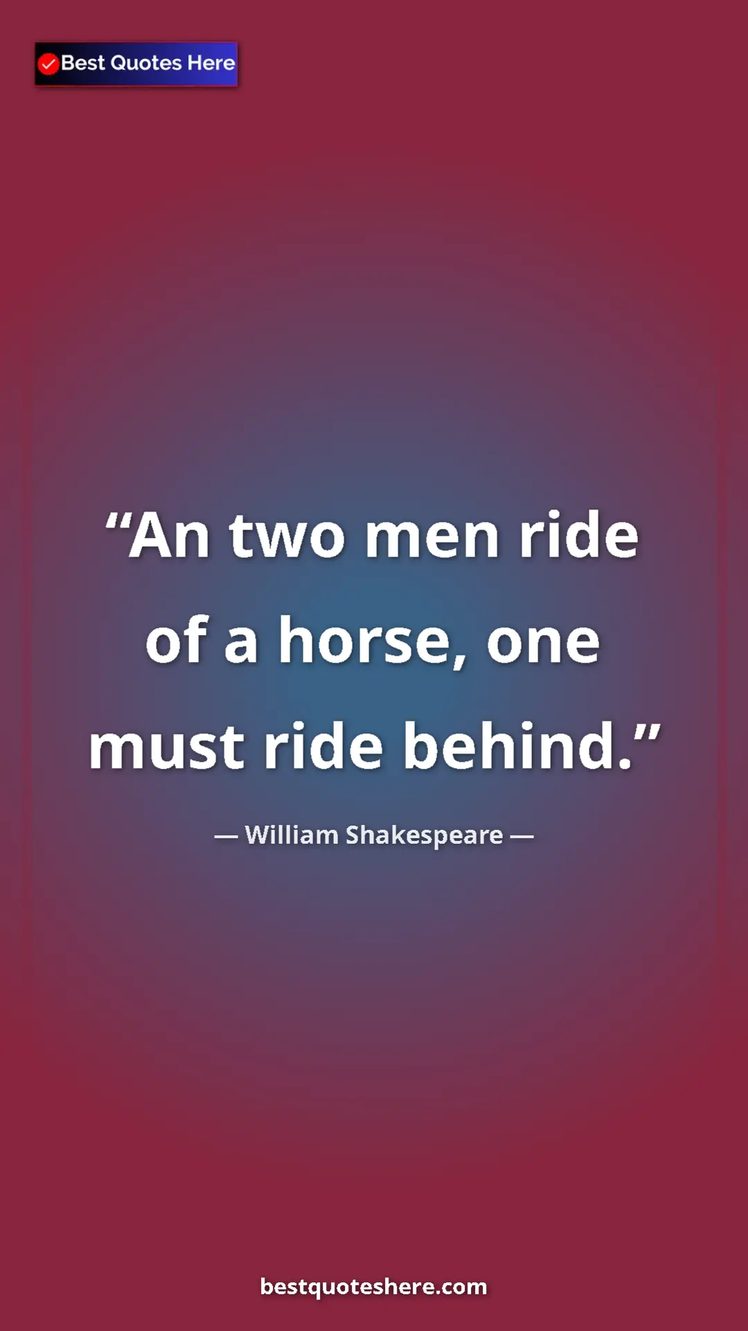 William Shakespeare Quote Card: "An two men ride of a horse, one must ride behind." Pinterest quote poster by William Shakespeare: "An two men ride of a horse, one must ride behind."