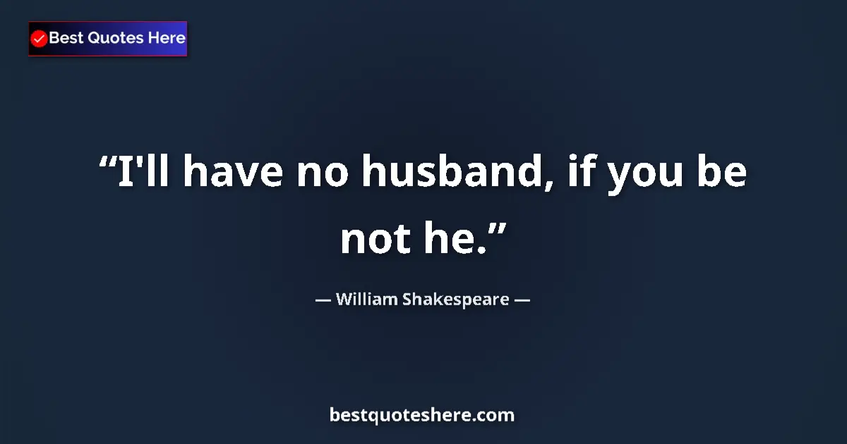 Quote by William Shakespeare: I'll have no husband, if you be not he.