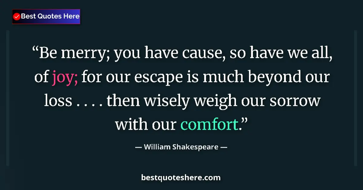Quote by William Shakespeare: Be merry; you have cause, so have we all, of joy; for our escape is much beyond our loss . . . . the...