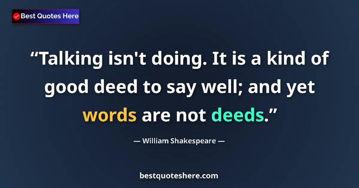 Image for the quote by William Shakespeare: Talking isn't doing. It is a kind of good deed to say well; and yet words are not deeds....