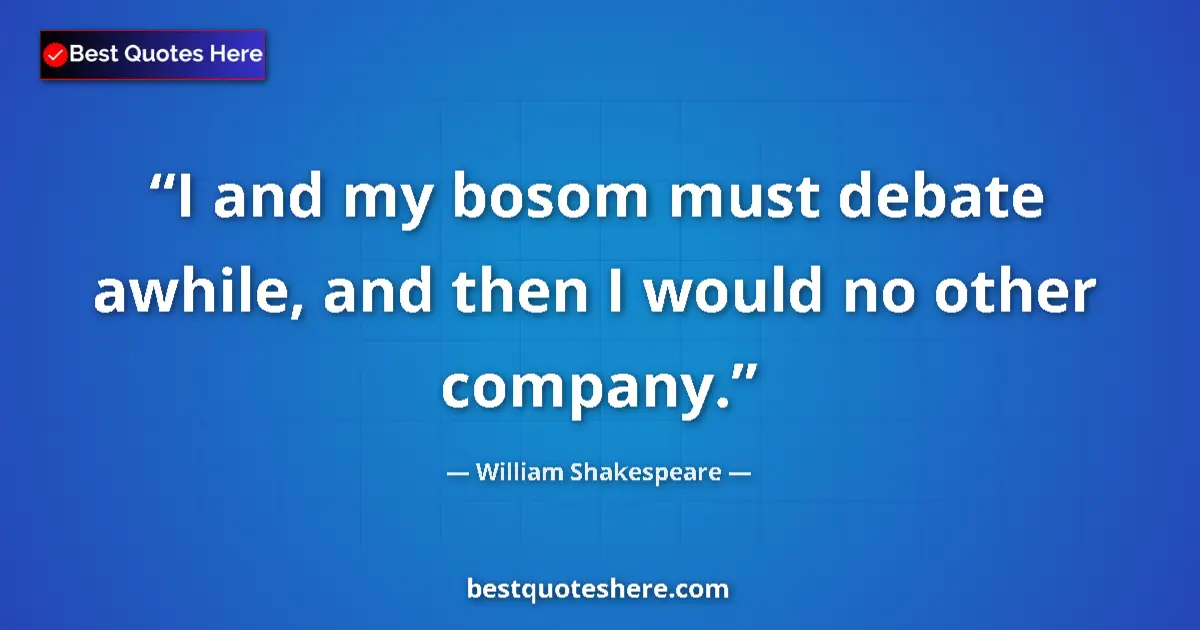 Quote by William Shakespeare: I and my bosom must debate awhile, and then I would no other company....