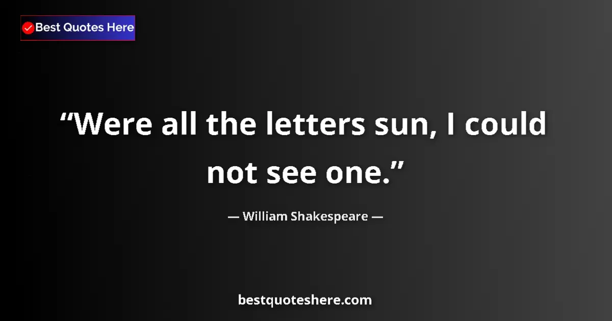Quote by William Shakespeare: Were all the letters sun, I could not see one.