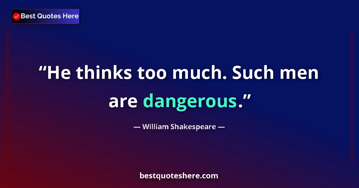 Quote by William Shakespeare: He thinks too much. Such men are dangerous.
