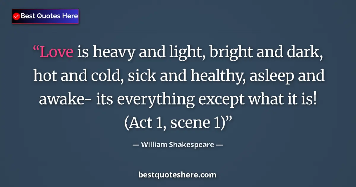 Quote by William Shakespeare: Love is heavy and light, bright and dark, hot and cold, sick and healthy, asleep and awake- its ever...