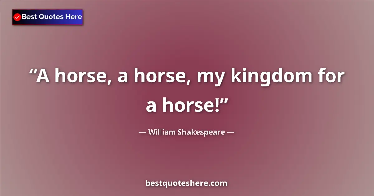 Quote by William Shakespeare: A horse, a horse, my kingdom for a horse!...
