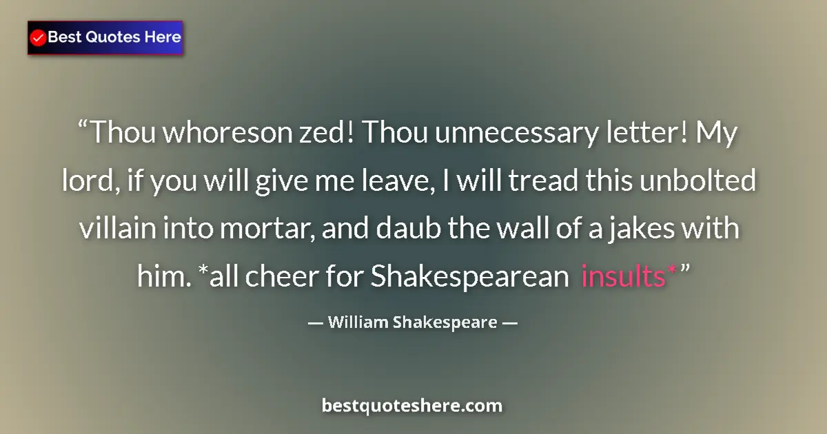 Quote by William Shakespeare: Thou whoreson zed! Thou unnecessary letter! My lord, if you will give me leave, I will tread this un...