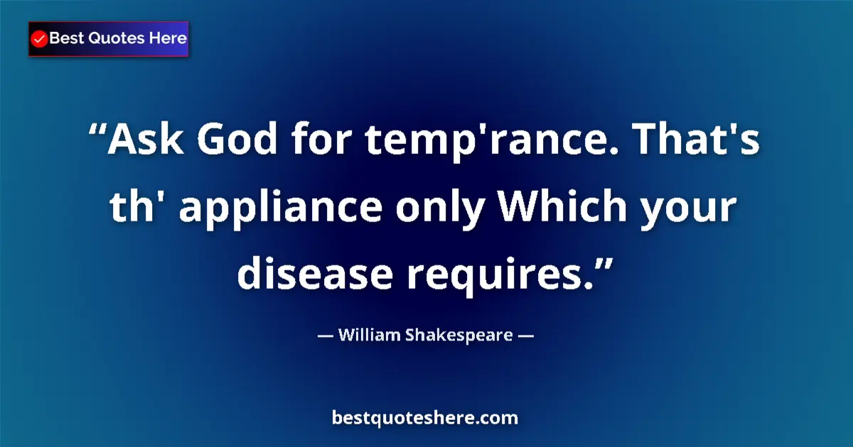 Quote by William Shakespeare: Ask God for temp'rance. That's th' appliance only Which your disease requires....