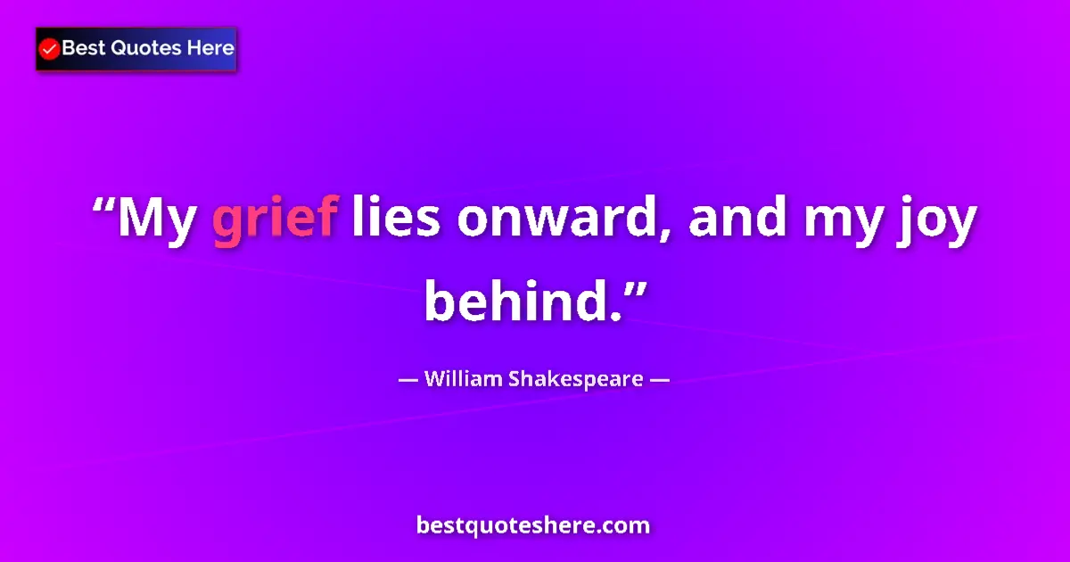 Quote by William Shakespeare: My grief lies onward, and my joy behind.