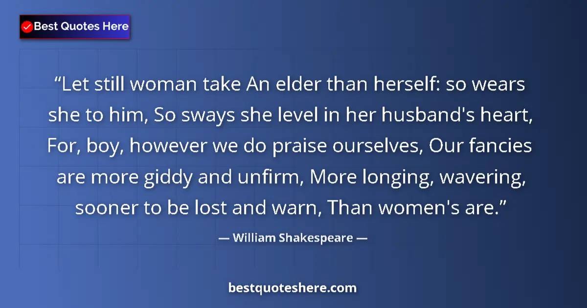 Quote by William Shakespeare: Let still woman take An elder than herself: so wears she to him, So sways she level in her husband's...