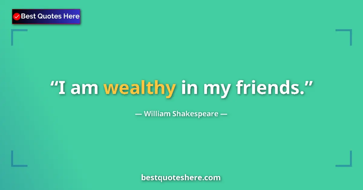 Quote by William Shakespeare: I am wealthy in my friends.