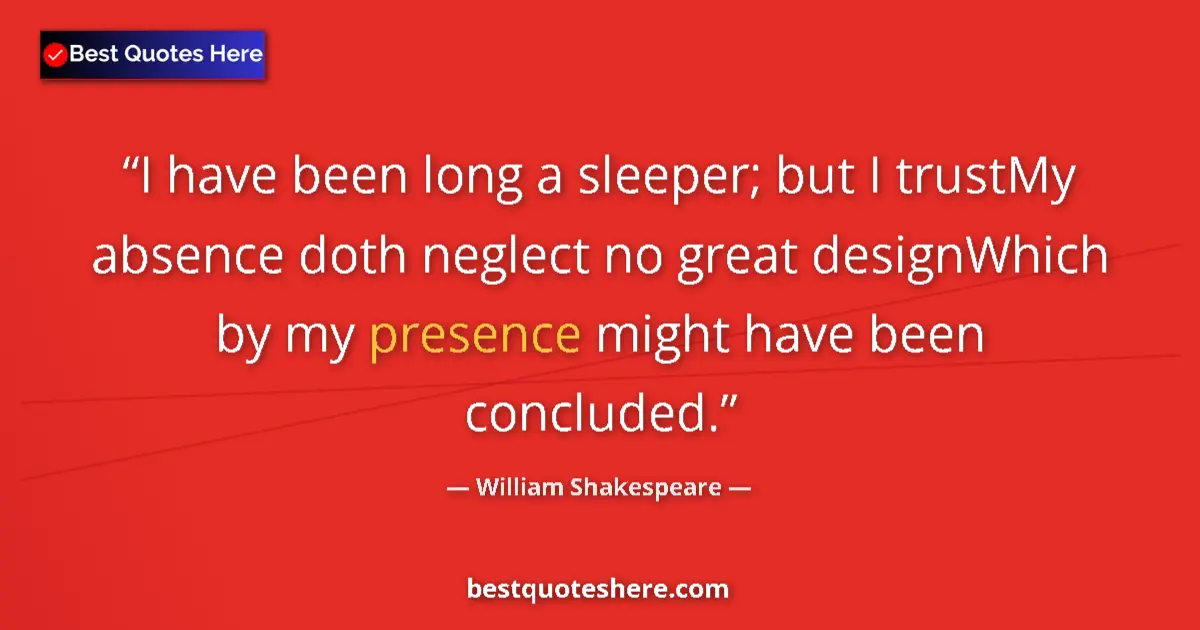 Quote by William Shakespeare: I have been long a sleeper; but I trustMy absence doth neglect no great designWhich by my presence m...