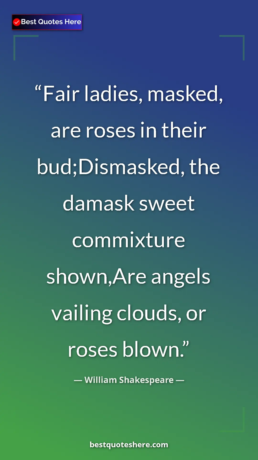 Pinterest quote poster by William Shakespeare: "Fair ladies, masked, are roses in their bud;Dismasked, the..."