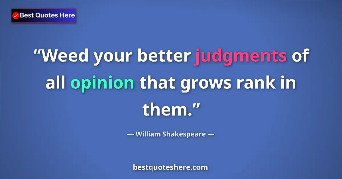 Quote by William Shakespeare: Weed your better judgments of all opinion that grows rank in them....