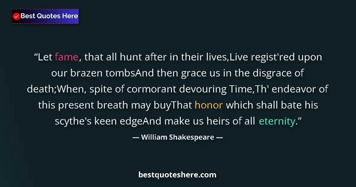 Quote by William Shakespeare: Let fame, that all hunt after in their lives,Live regist'red upon our brazen tombsAnd then grace us ...