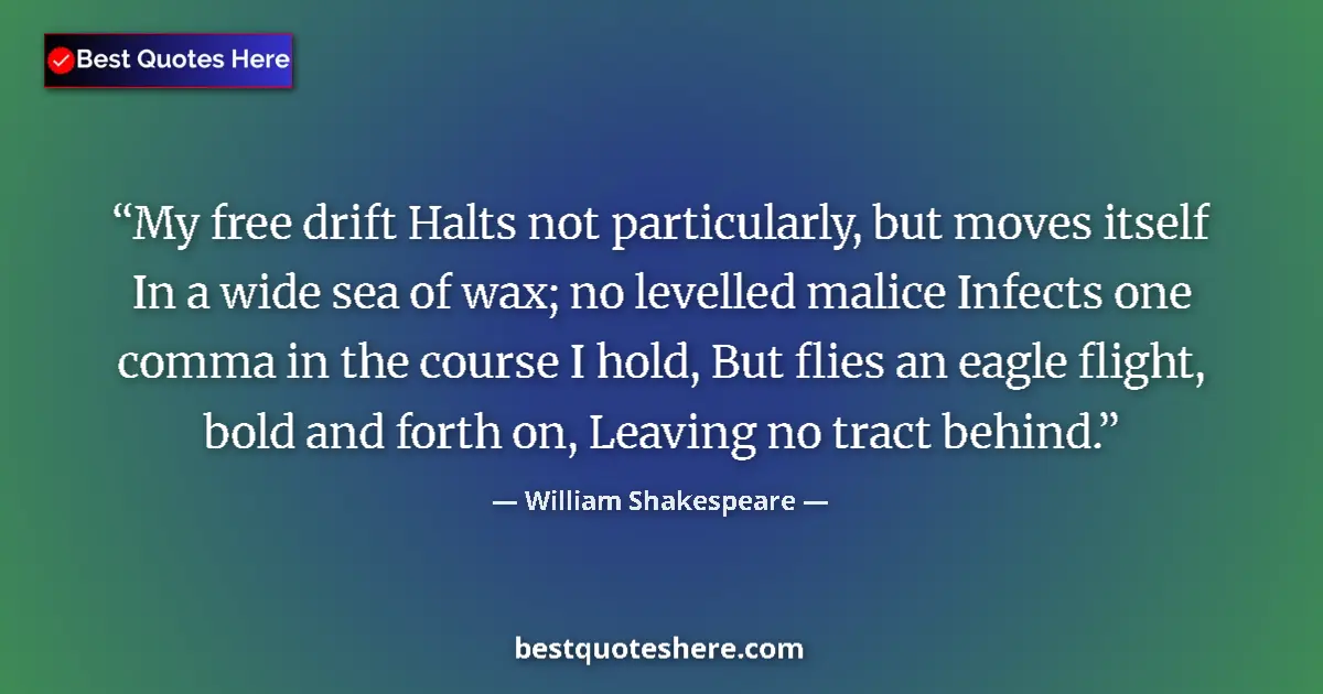 Image for the quote by William Shakespeare: My free drift Halts not particularly, but moves itself In a wide sea of wax; no levelled malice Infe...