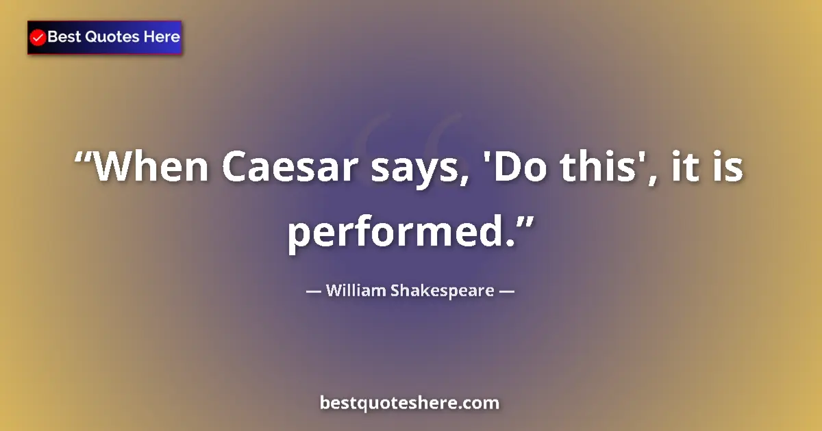 Quote by William Shakespeare: When Caesar says, 'Do this', it is performed....