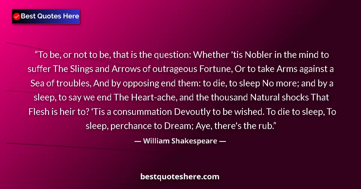 Image for the quote by William Shakespeare: To be, or not to be, that is the question: Whether 'tis Nobler in the mind to suffer The Slings and ...