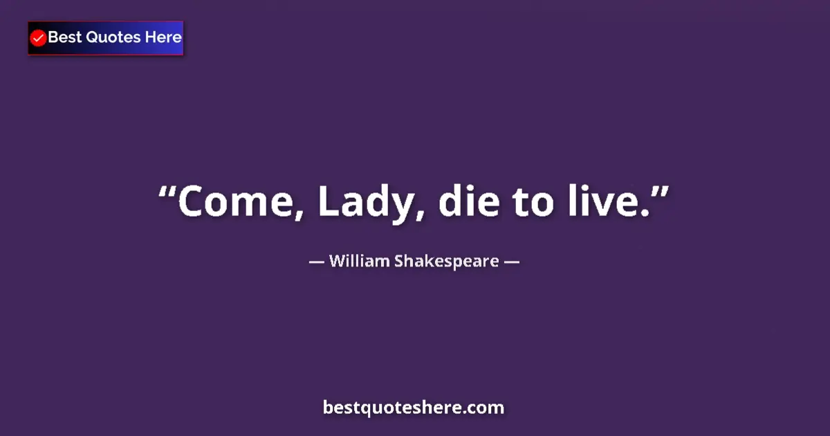 Quote by William Shakespeare: Come, Lady, die to live.