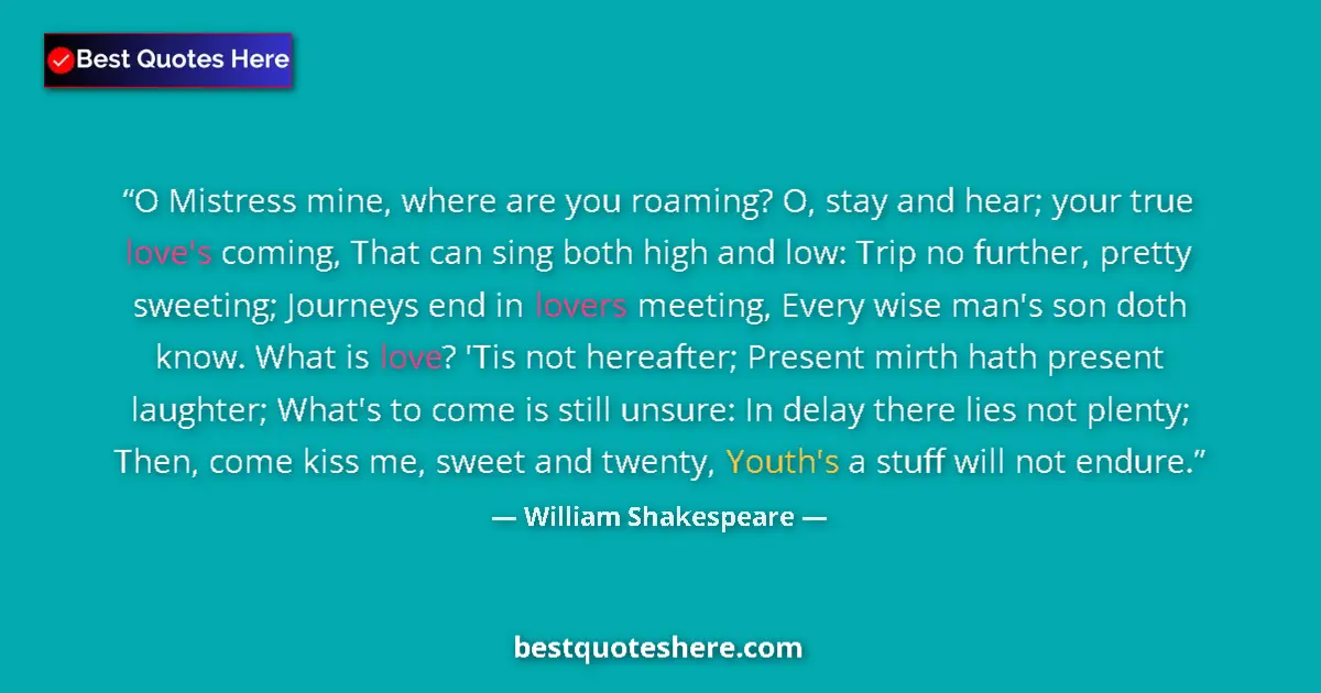 Quote by William Shakespeare: O Mistress mine, where are you roaming? O, stay and hear; your true love's coming, That can sing bot...