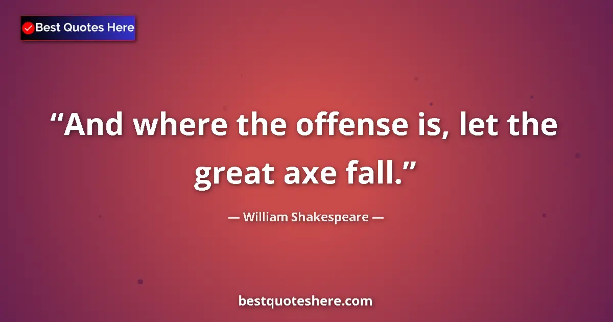Quote by William Shakespeare: And where the offense is, let the great axe fall....