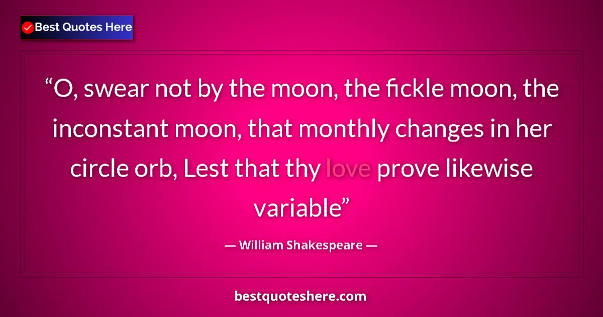 Quote by William Shakespeare: O, swear not by the moon, the fickle moon, the inconstant moon, that monthly changes in her circle o...