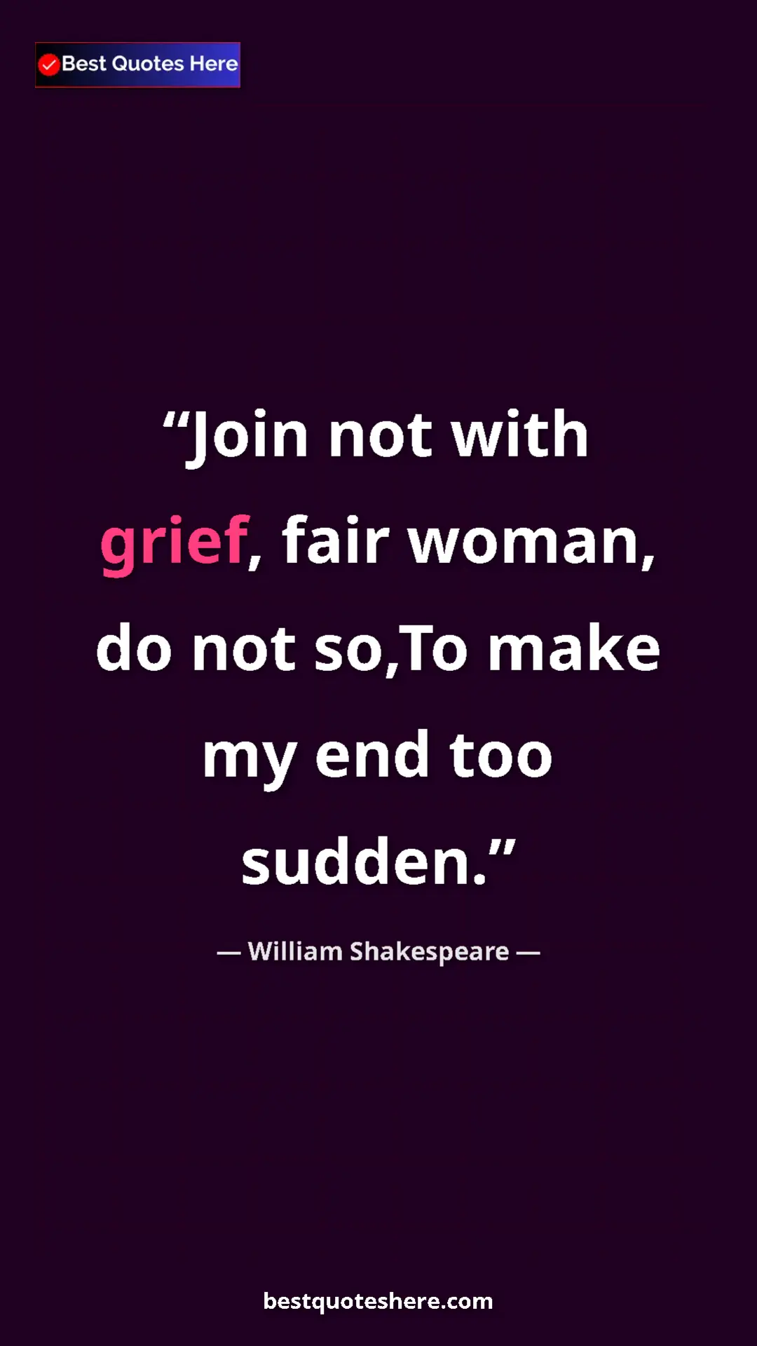 Pinterest quote poster by William Shakespeare: "Join not with grief, fair woman, do not so,To make my end..."