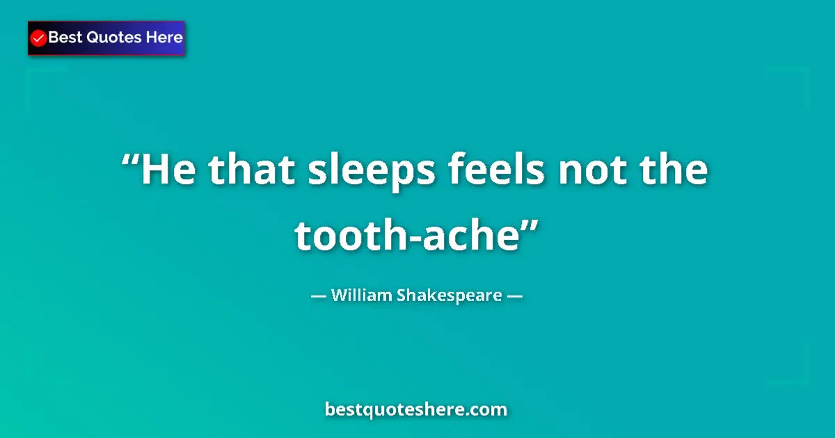 Quote by William Shakespeare: He that sleeps feels not the tooth-ache...
