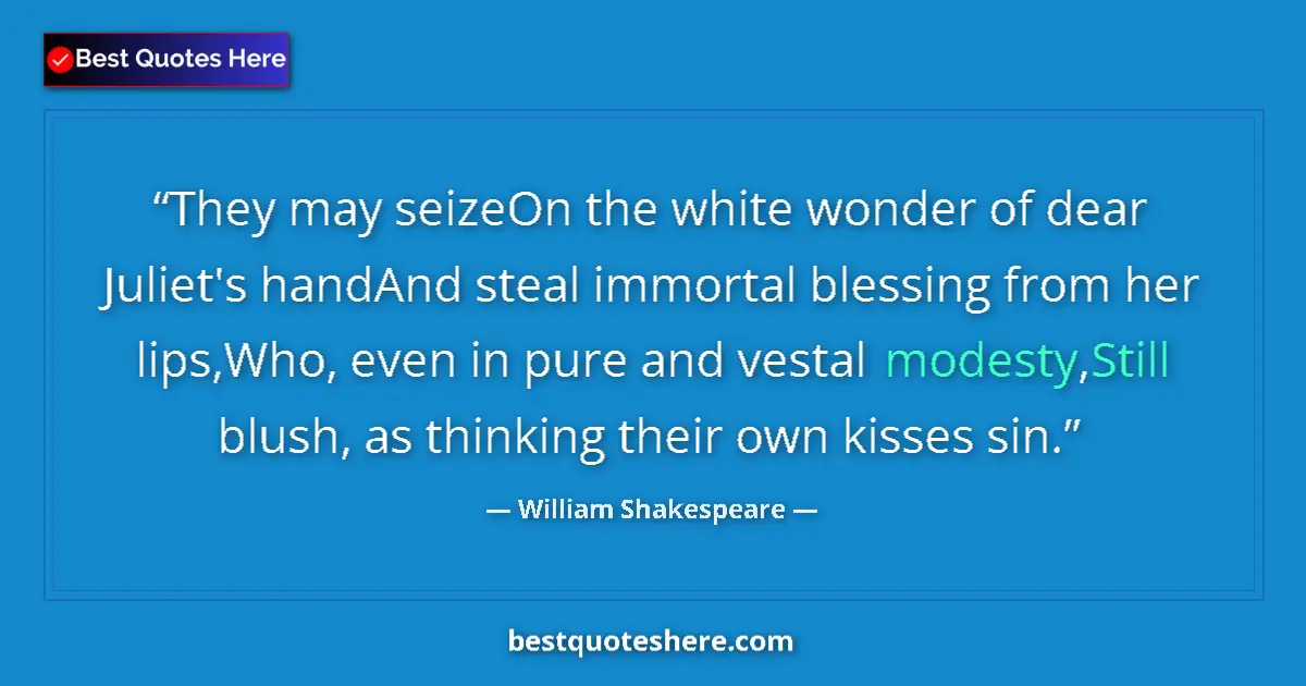 Quote by William Shakespeare: They may seizeOn the white wonder of dear Juliet's handAnd steal immortal blessing from her lips,Who...