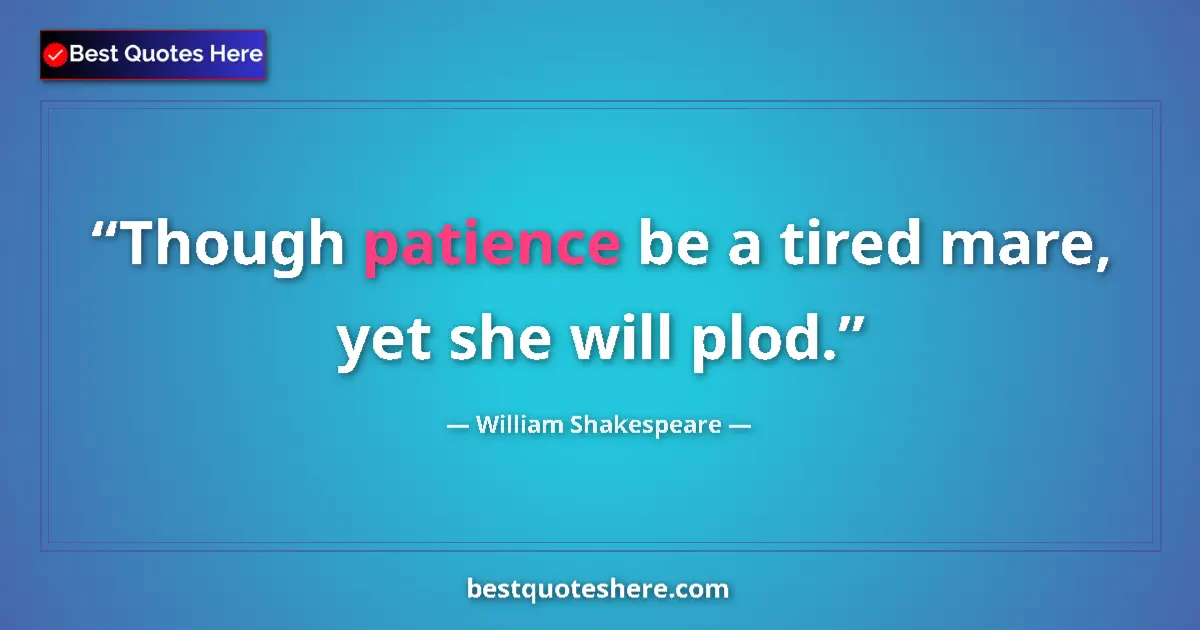 Quote by William Shakespeare: Though patience be a tired mare, yet she will plod