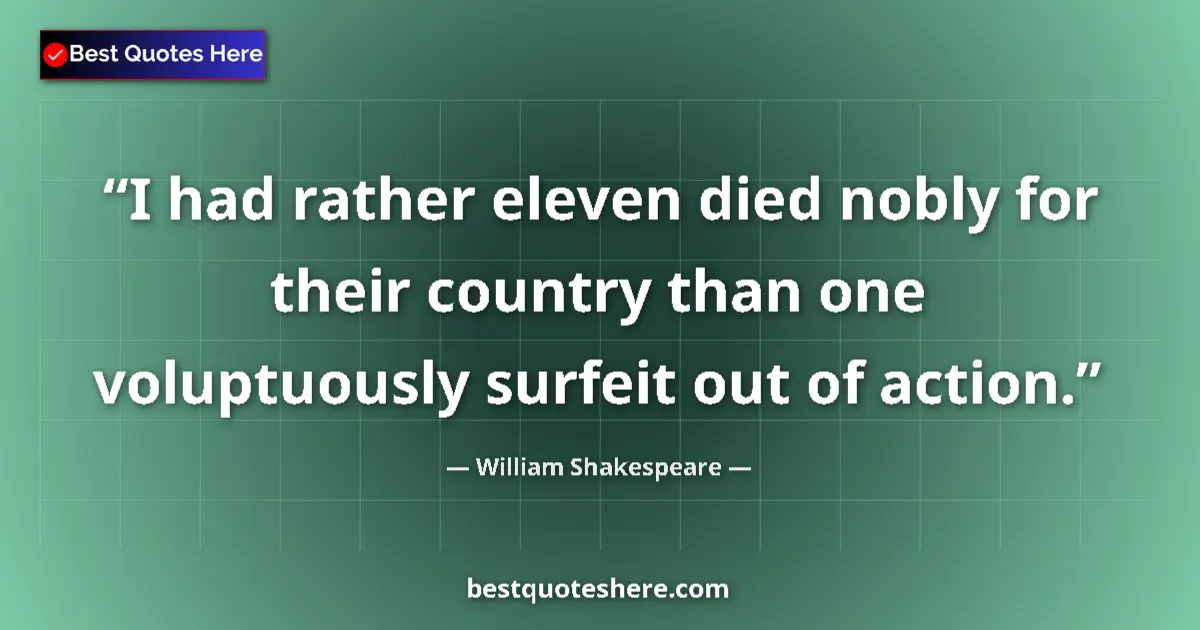 Quote by William Shakespeare: I had rather eleven died nobly for their country than one voluptuously surfeit out of action....