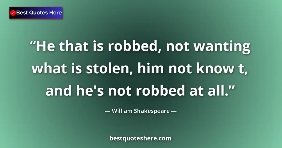 Quote by William Shakespeare: He that is robbed, not wanting what is stolen, him not know t, and he's not robbed at all....