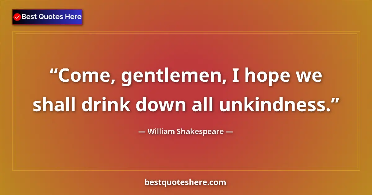 Quote by William Shakespeare: Come, gentlemen, I hope we shall drink down all unkindness....