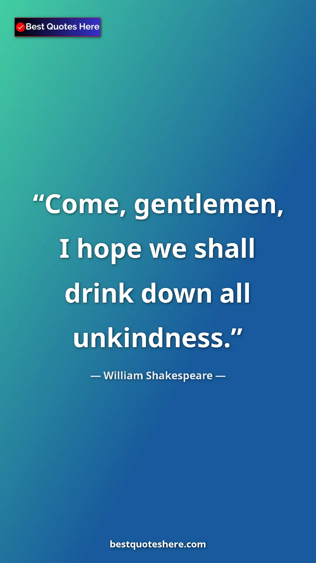 William Shakespeare Quote Card: "Come, gentlemen, I hope we shall drink down all unkindness." Pinterest quote poster by William Shakespeare: "Come, gentlemen, I hope we shall drink down all unkindness."